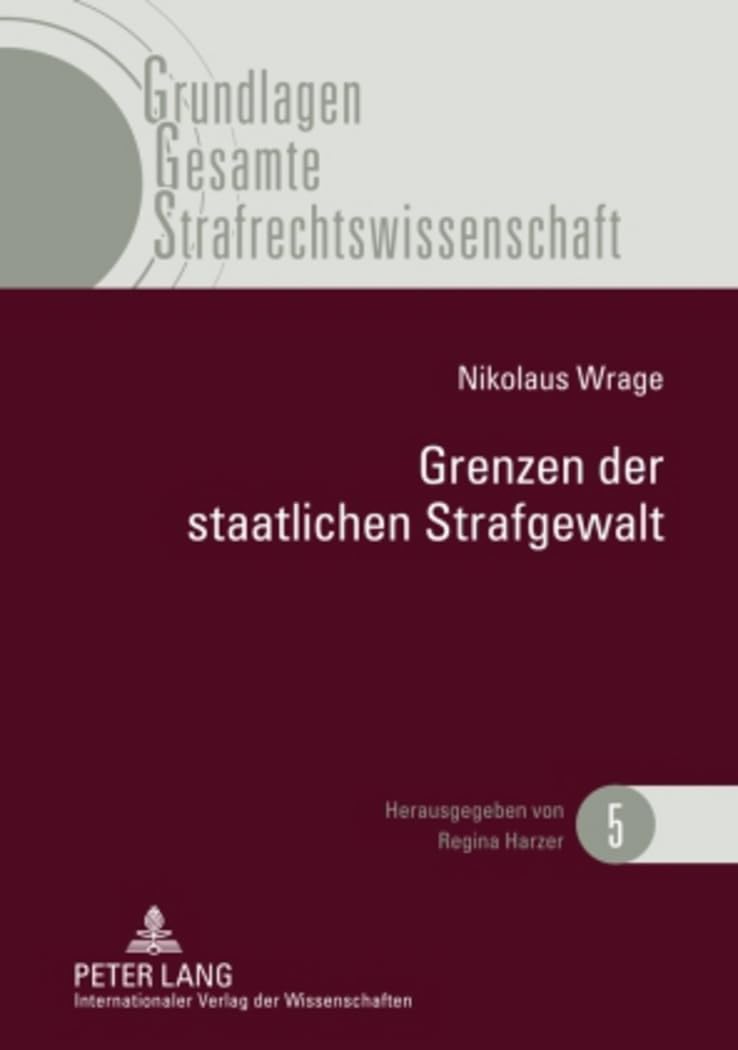 Grenzen der staatlichen Strafgewalt: Überlegungen zu einer Renaissance des materiellen Verbrechensbegriffes (Grundlagen Gesamte Strafrechtswissenschaft, Band 5) Law