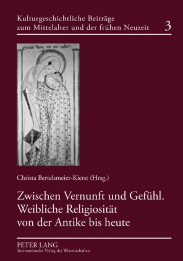 Zwischen Vernunft und Gefühl. Weibliche Religiosität von der Antike bis heute: Weibliche Religiositat Von Der Antike Bis Heute (Kulturgeschichtliche ... Mittelalter und zur frühen Neuzeit, Band 3) Books