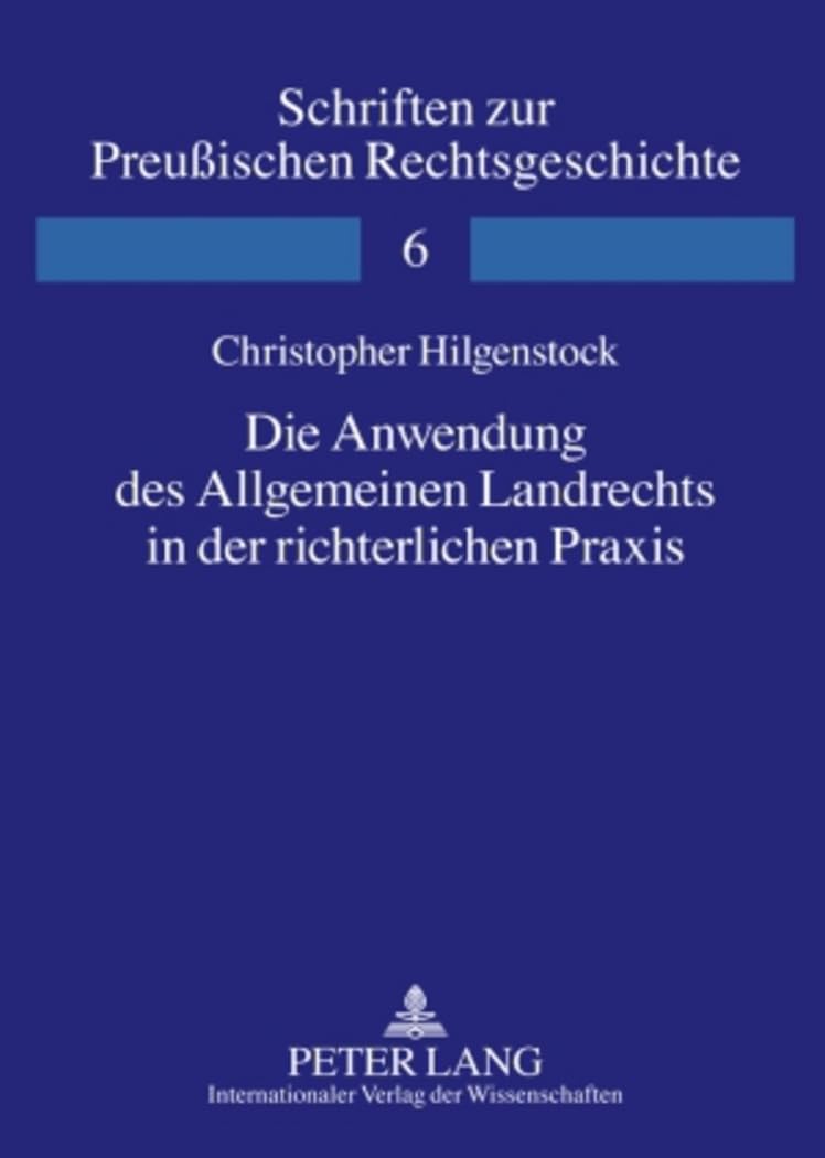 Die Anwendung des Allgemeinen Landrechts in der richterlichen Praxis: Sentenzen des Oberappellationssenats des preußischen Kammergerichts in den ... zur Preußischen Rechtsgeschichte, Band 6) Law
