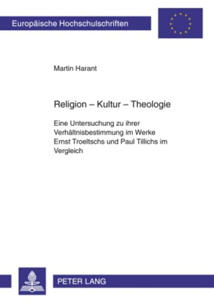 Religion – Kultur – Theologie: Eine Untersuchung zu ihrer Verhältnisbestimmung im Werke Ernst Troeltschs und Paul Tillichs im Vergleich (Europäische ... / Publications Universitaires Européennes) Philosophy
