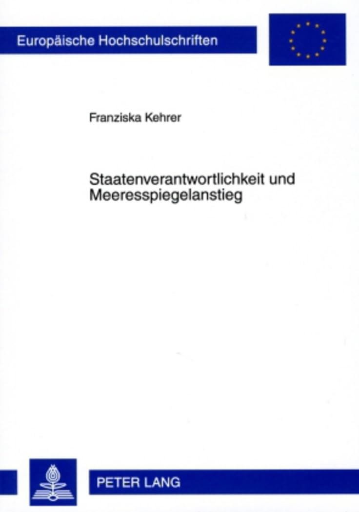Staatenverantwortlichkeit und Meeresspiegelanstieg: Dissertationsschrift (Europäische Hochschulschriften Recht / Reihe 2: Rechtswissenschaft / Series 2: Law / Série 2: Droit, Band 4877) Law
