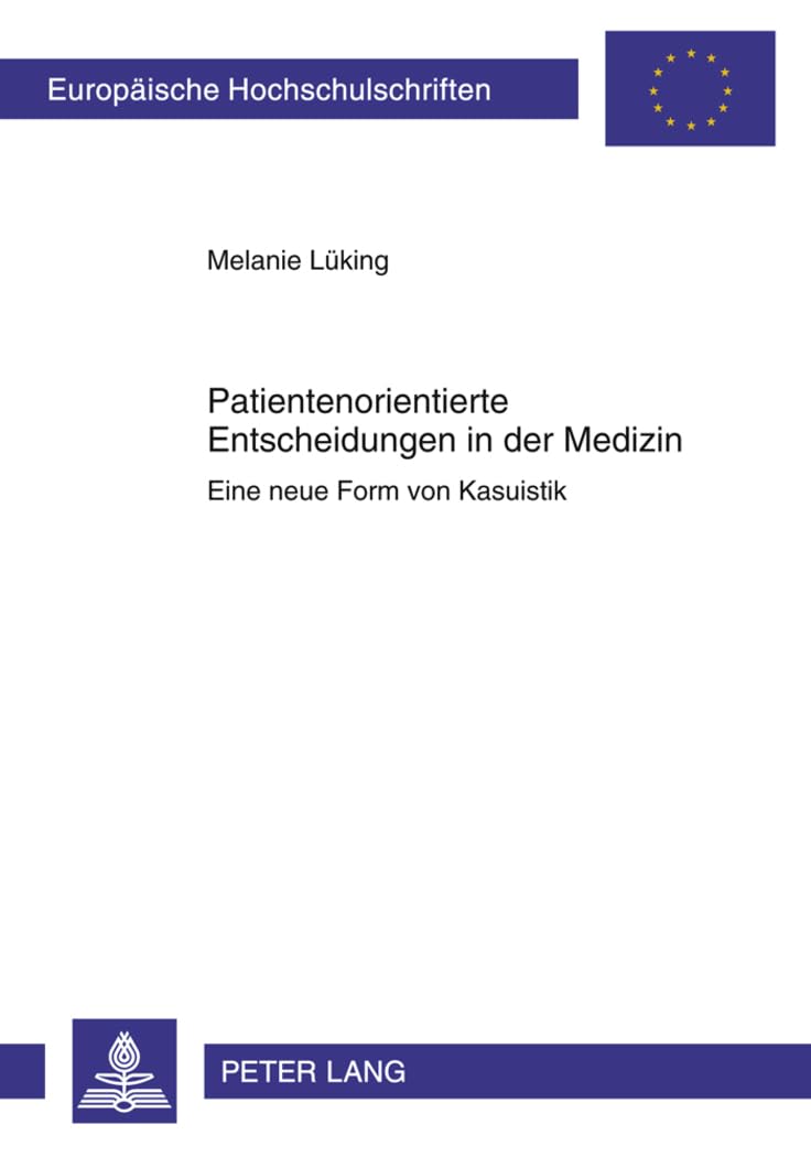 Patientenorientierte Entscheidungen in der Medizin: Eine neue Form von Kasuistik (Europäische Hochschulschriften / European University Studies / Publications Universitaires Européennes, Band 927) Medicine