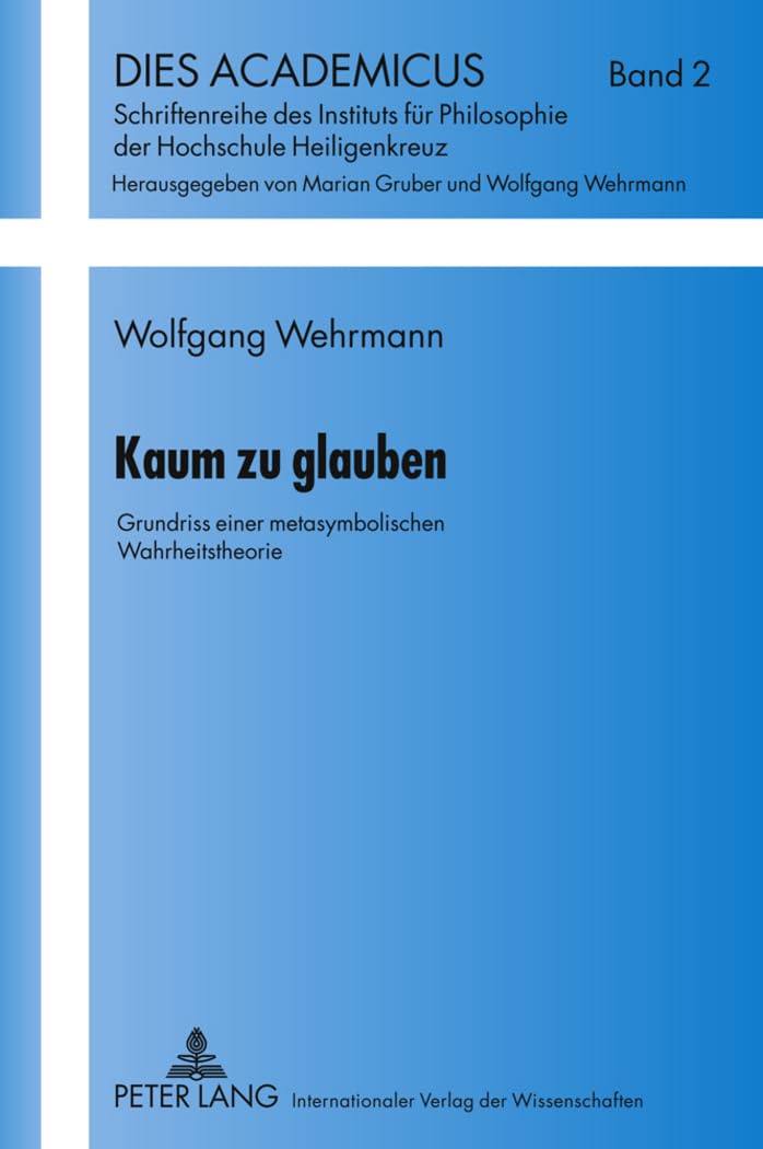 Kaum zu glauben: Grundriss einer metasymbolischen Wahrheitstheorie (Dies Academicus, Band 2) Philosophy