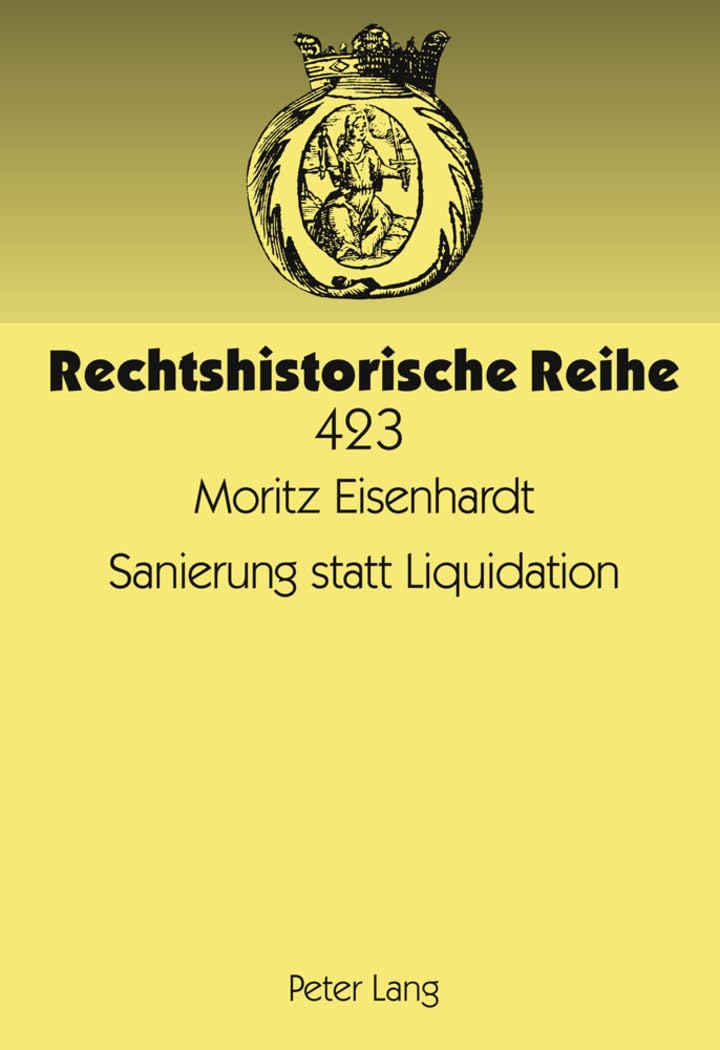 Sanierung statt Liquidation: Die Geschichte des Vergleichs zur Abwendung des Konkurses unter besonderer Berücksichtigung der Vergleichsordnung von 1927 und 1935 (Rechtshistorische Reihe, Band 423) Law