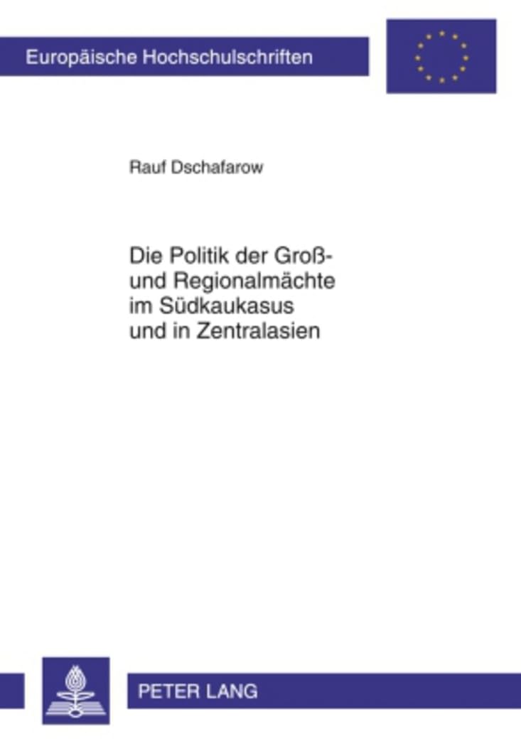 Die Politik der Groß- und Regionalmächte im Südkaukasus und in Zentralasien: Masterarbeit (Europäische Hochschulschriften / European University ... Universitaires Européennes, Band 1073) Social Sciences