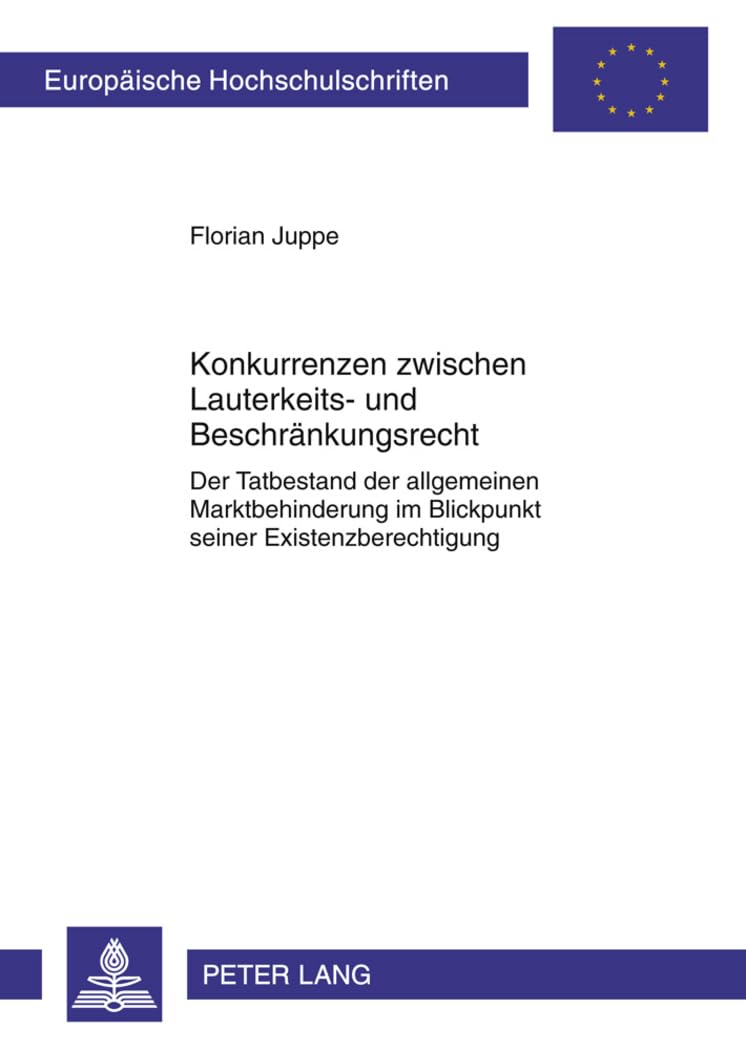 Konkurrenzen zwischen Lauterkeits- und Beschränkungsrecht: Der Tatbestand der allgemeinen Marktbehinderung im Blickpunkt seiner Existenzberechtigung (Europäische Hochschulschriften Recht, Band 5092) Law
