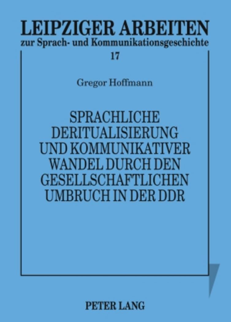 Sprachliche Deritualisierung und kommunikativer Wandel durch den gesellschaftlichen Umbruch in der DDR: Texte des 1. Mai im Spannungsfeld von ... und Kommunikationsgeschichte, Band 17) Social Sciences