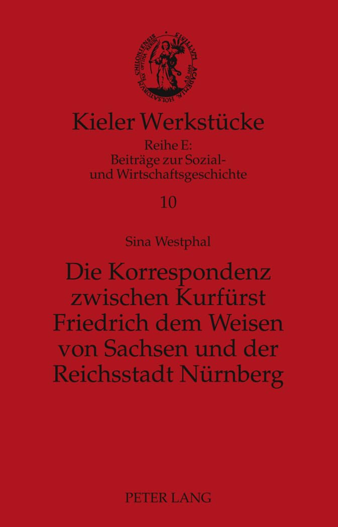 Die Korrespondenz zwischen Kurfürst Friedrich dem Weisen von Sachsen und der Reichsstadt Nürnberg: Analyse und Edition (Kieler Werkstücke: Reihe E: ... Sozial- und Wirtschaftsgeschichte, Band 10) Contemporary literature Books