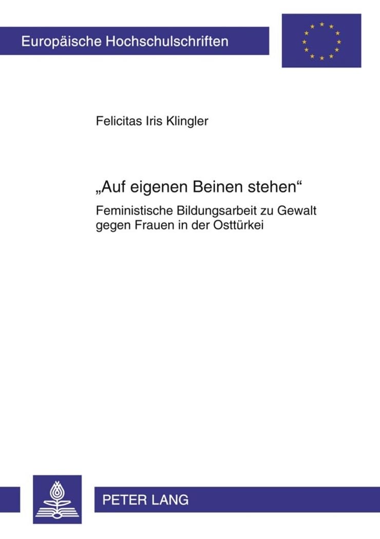 «Auf eigenen Beinen stehen»: Feministische Bildungsarbeit zu Gewalt gegen Frauen in der Osttuerkei (Europaeische Hochschulschriften / European ... Education / Série 11: Pédagogie, Band 1010) Books