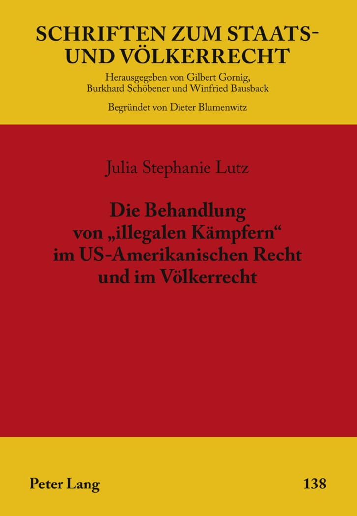 Die Behandlung von «illegalen Kämpfern» im US-Amerikanischen Recht und im Völkerrecht: Dissertationsschrift (Schriften zum Staats- und Völkerrecht, Band 138) Law