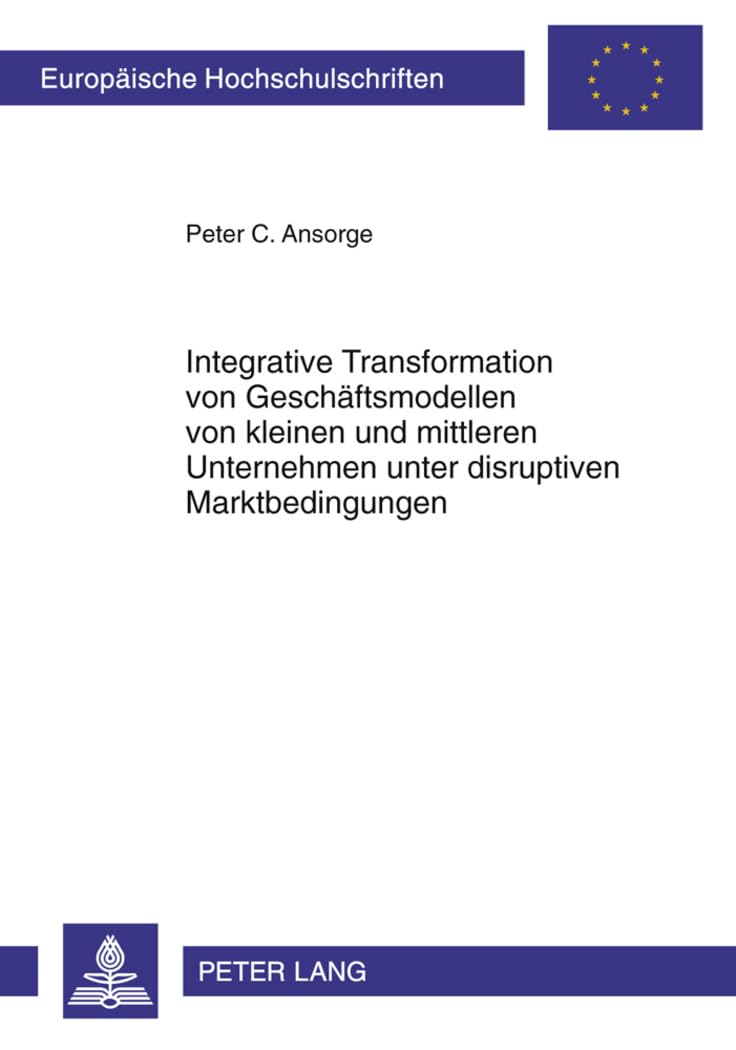 Integrative Transformation von Geschäftsmodellen von kleinen und mittleren Unternehmen unter disruptiven Marktbedingungen: Dissertationsschrift ... Universitaires Européennes, Band 3374) Law