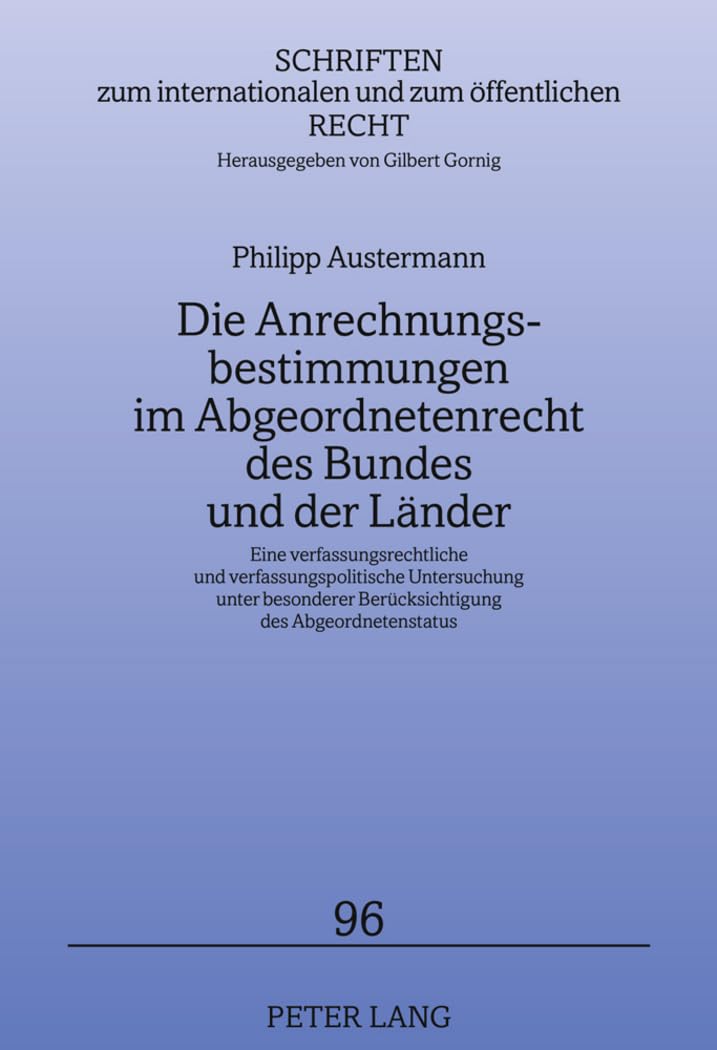 Die Anrechnungsbestimmungen im Abgeordnetenrecht des Bundes und der Länder: Eine verfassungsrechtliche und verfassungspolitische Untersuchung unter ... und zum öffentlichen Recht, Band 96) Law