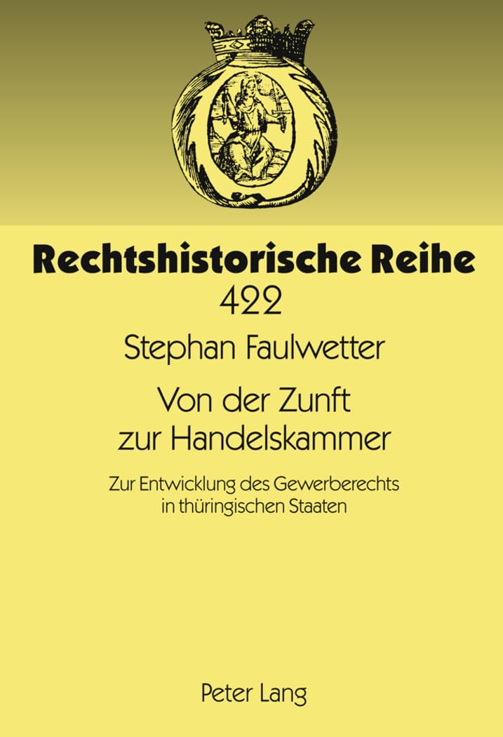 Von der Zunft zur Handelskammer: Zur Entwicklung des Gewerberechts in thüringischen Staaten (Rechtshistorische Reihe, Band 422) Law