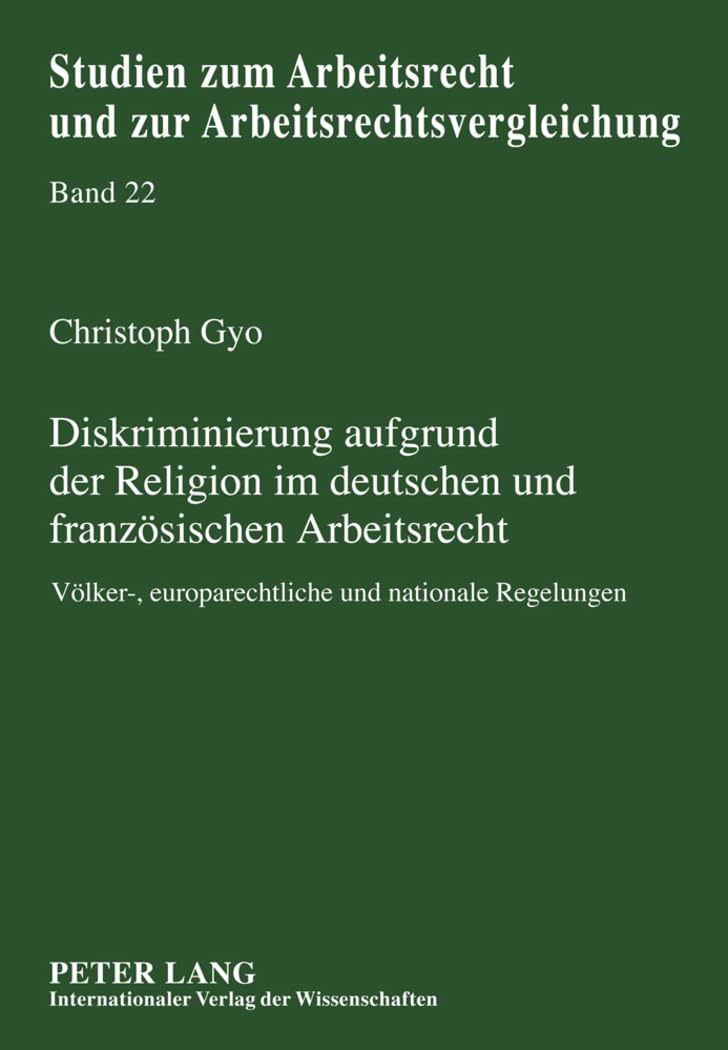 Diskriminierung aufgrund der Religion im deutschen und französischen Arbeitsrecht: Völker-, europarechtliche und nationale Regelungen (Studien zum ... und zur Arbeitsrechtsvergleichung, Band 22) Law