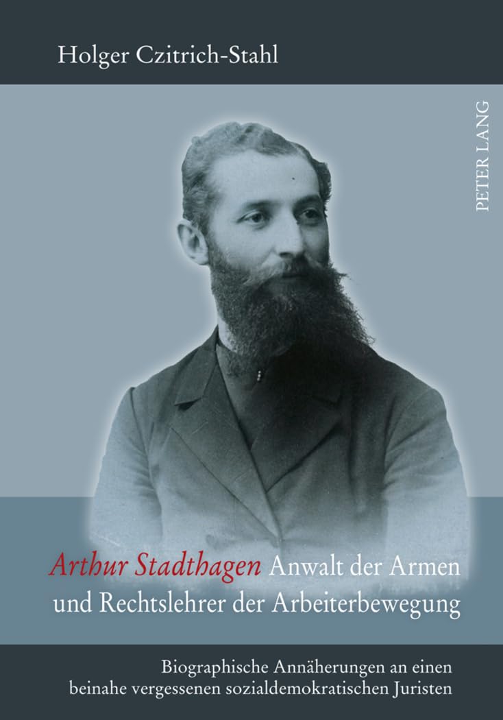 Arthur Stadthagen – Anwalt der Armen und Rechtslehrer der Arbeiterbewegung: Biographische Annäherungen an einen beinahe vergessenen sozialdemokratischen Juristen Law