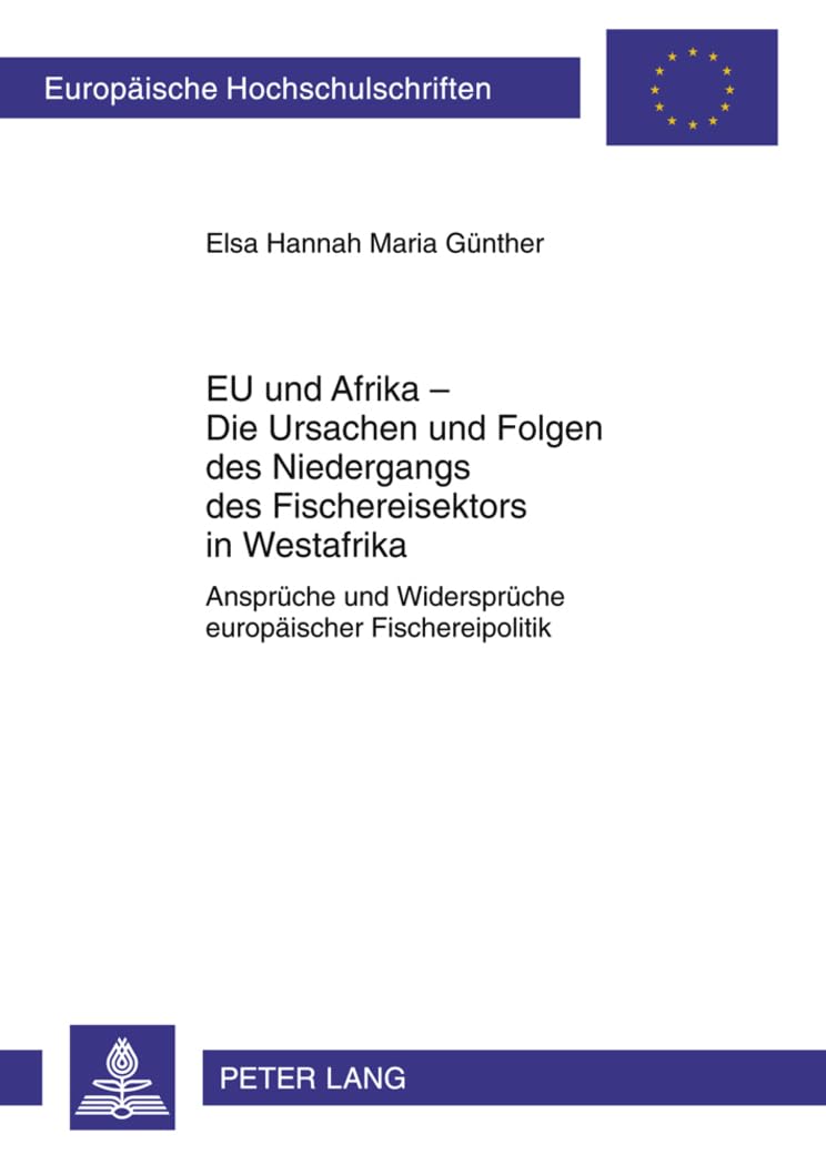 EU und Afrika – Die Ursachen und Folgen des Niedergangs des Fischereisektors in Westafrika: Ansprüche und Widersprüche europäischer Fischereipolitik ... Universitaires Européennes, Band 606) Law