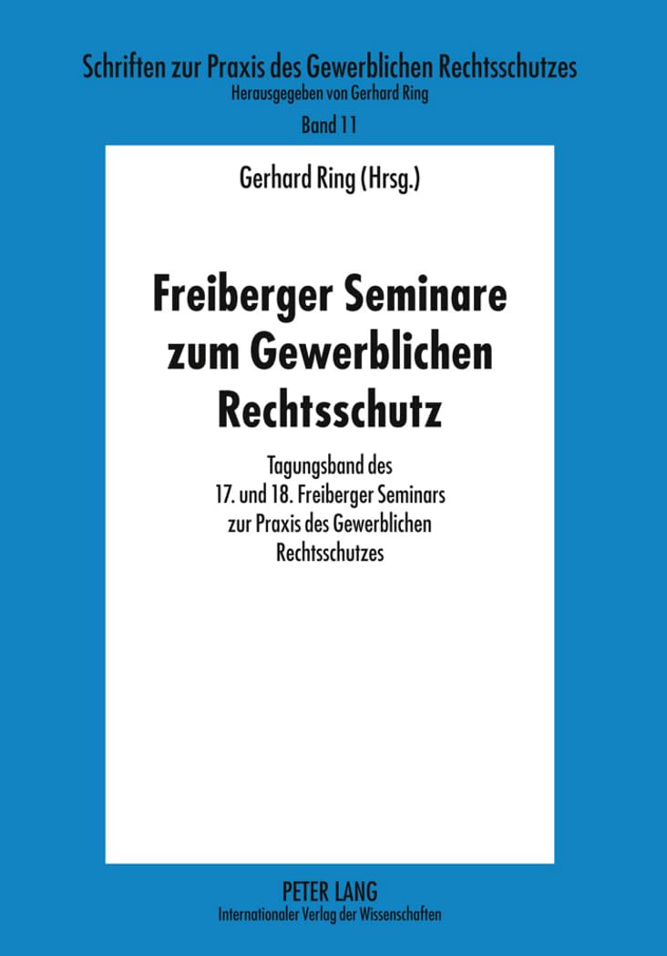 Freiberger Seminare zum Gewerblichen Rechtsschutz: Tagungsband des 17. und 18. Freiberger Seminars zur Praxis des Gewerblichen Rechtsschutzes ... des Gewerblichen Rechtsschutzes, Band 11) Law