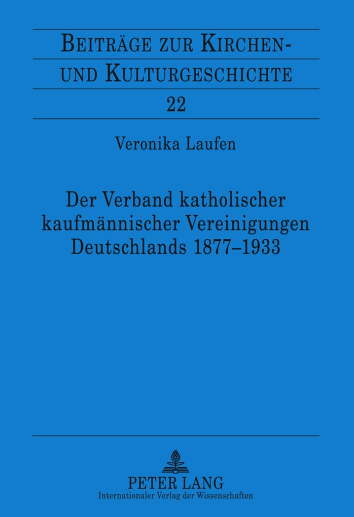 Der Verband katholischer kaufmännischer Vereinigungen Deutschlands 1877-1933: Dissertationsschrift (Beiträge zur Kirchen- und Kulturgeschichte, Band 22) German history