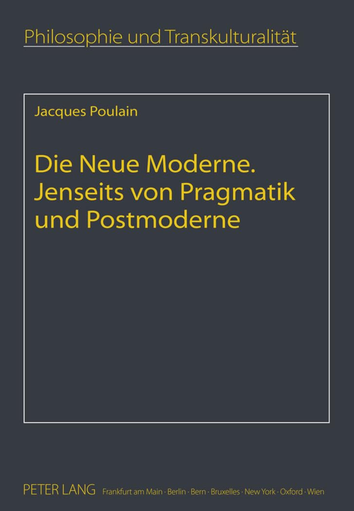 Die Neue Moderne- Jenseits von Pragmatik und Postmoderne: Aus dem Französischen übersetzt von Elfie Poulain (Philosophie und Transkulturalität / Philosophie et transculturalité, Band 15) Philosophy