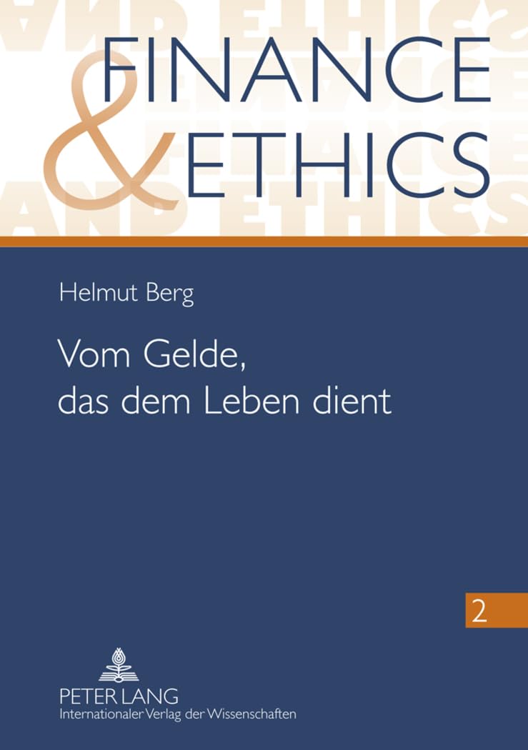 Vom Gelde, das dem Leben dient: Mikrofinanz und andere Aspekte sozial verantwortbaren Umgangs mit Geld im Licht der ökonomischen Bedingtheit des Menschen (Finance and Ethics, Band 2) Business & Technology