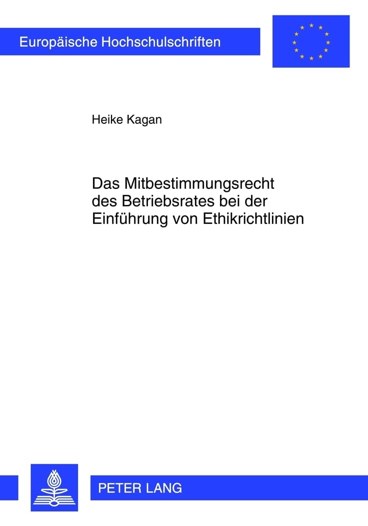 Das Mitbestimmungsrecht des Betriebsrates bei der Einfuehrung von Ethikrichtlinien: Dissertationsschrift (Europaeische Hochschulschriften Recht, Band 5293) Law