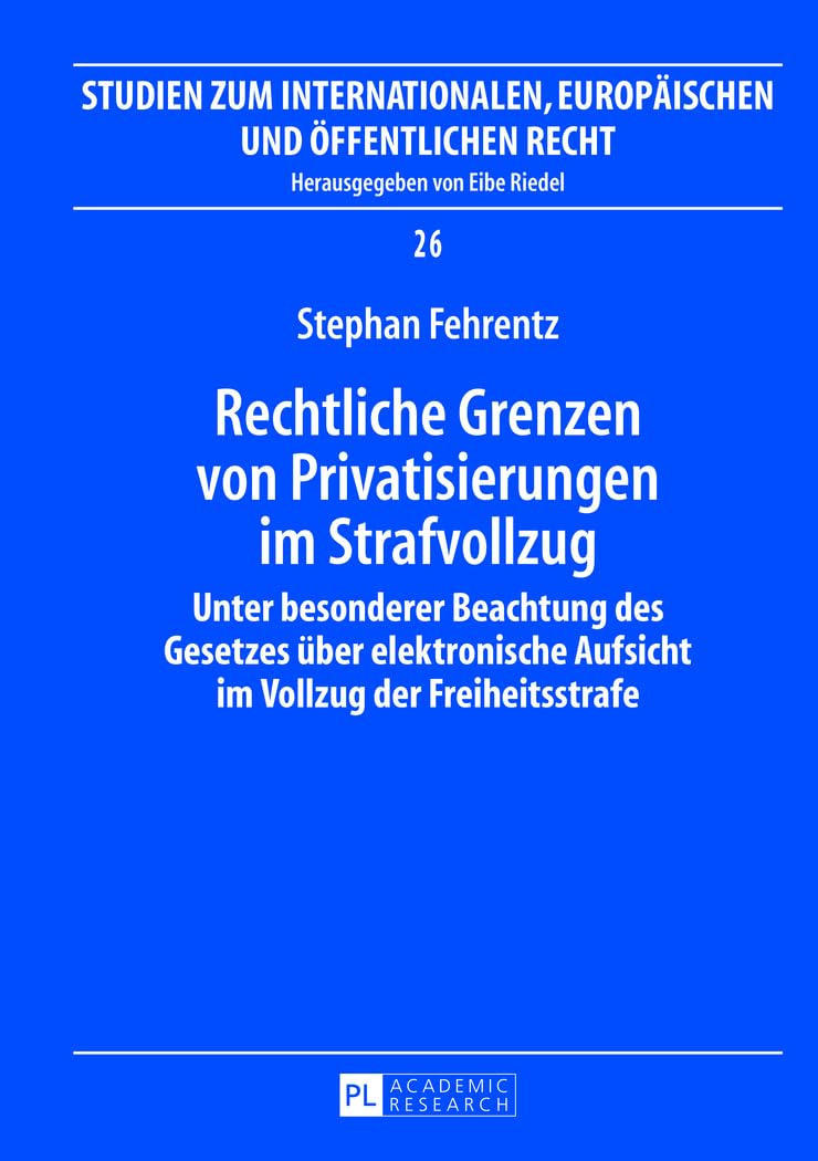 Rechtliche Grenzen von Privatisierungen im Strafvollzug: Unter besonderer Beachtung des Gesetzes über elektronische Aufsicht im Vollzug der ... Europäischen und Öffentlichen Recht, Band 26) Law