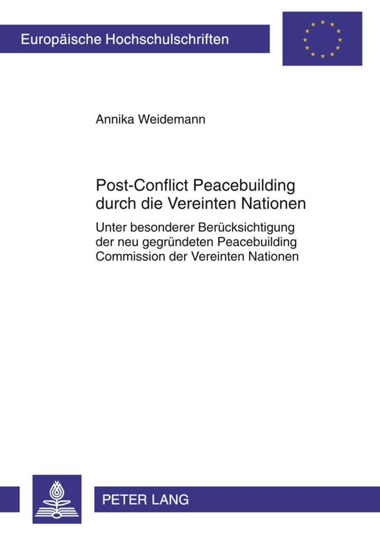 Post-Conflict Peacebuilding durch die Vereinten Nationen: Unter besonderer Berücksichtigung der neu gegründeten Peacebuilding Commission der Vereinten ... Hochschulschriften Recht, Band 5246) Law