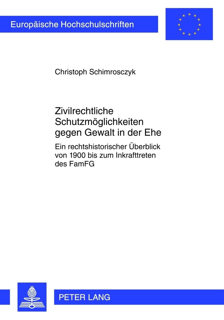Zivilrechtliche Schutzmöglichkeiten gegen Gewalt in der Ehe: Ein rechtshistorischer Überblick von 1900 bis zum Inkrafttreten des FamFG (Europäische Hochschulschriften Recht, Band 5277) Law