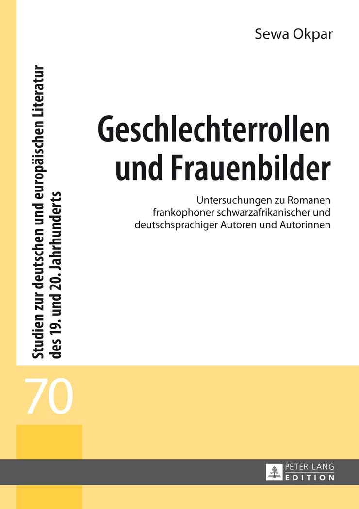 Geschlechterrollen und Frauenbilder: Untersuchungen zu Romanen frankophoner schwarzafrikanischer und deutschsprachiger Autoren und Autorinnen (Studien ... des 19. und 20. Jahrhunderts, Band 70) Social Sciences