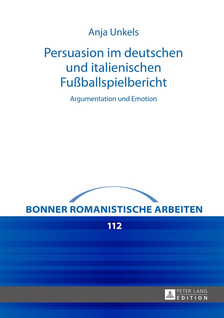 Persuasion im deutschen und italienischen Fußballspielbericht: Argumentation und Emotion (Bonner romanistische Arbeiten, Band 112) Social Sciences