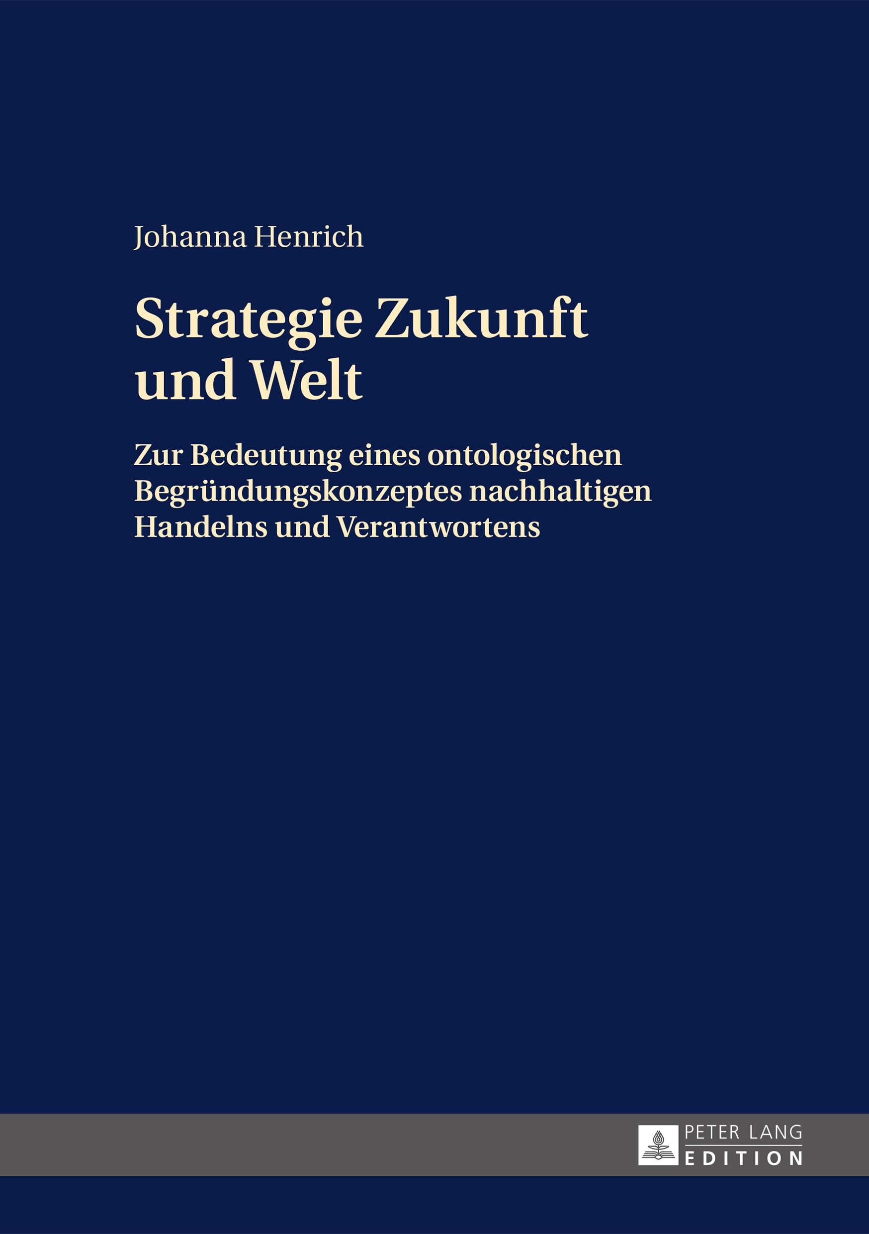 Strategie Zukunft und Welt: Zur Bedeutung eines ontologischen Begründungskonzeptes nachhaltigen Handelns und Verantwortens Philosophy