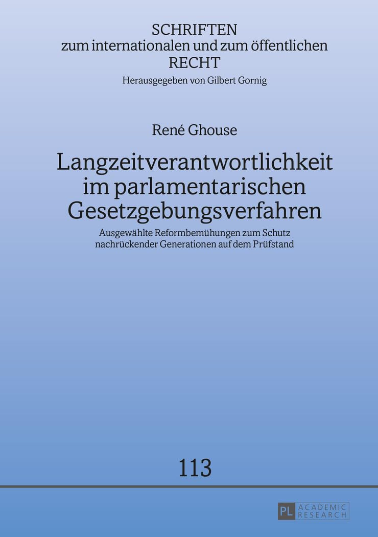 Langzeitverantwortlichkeit im parlamentarischen Gesetzgebungsverfahren: Ausgewählte Reformbemühungen zum Schutz nachrückender Generationen auf dem ... und zum öffentlichen Recht, Band 113) Law