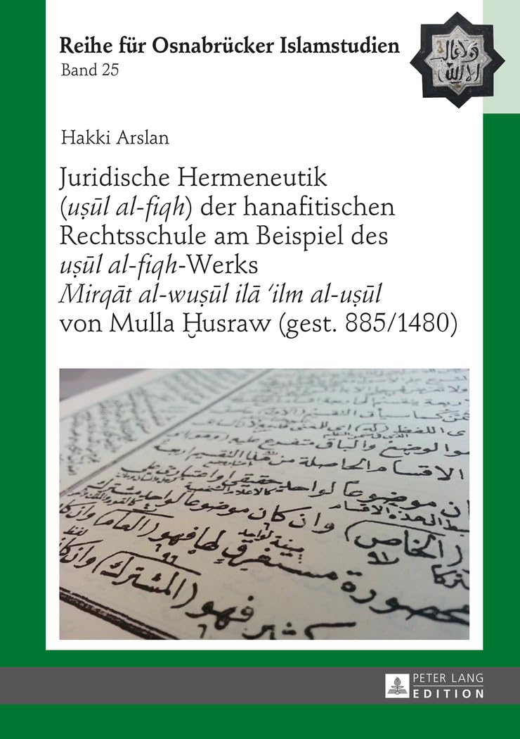 Juridische Hermeneutik («uṣūl al-fiqh») der hanafitischen Rechtsschule am Beispiel des «uṣūl al-fiqh»-Werks «Mirqāt al-wuṣūl ilā ’ilm al-uṣūl» von ... Reihe für Osnabrücker Islamstudien, Band 25) Social Sciences