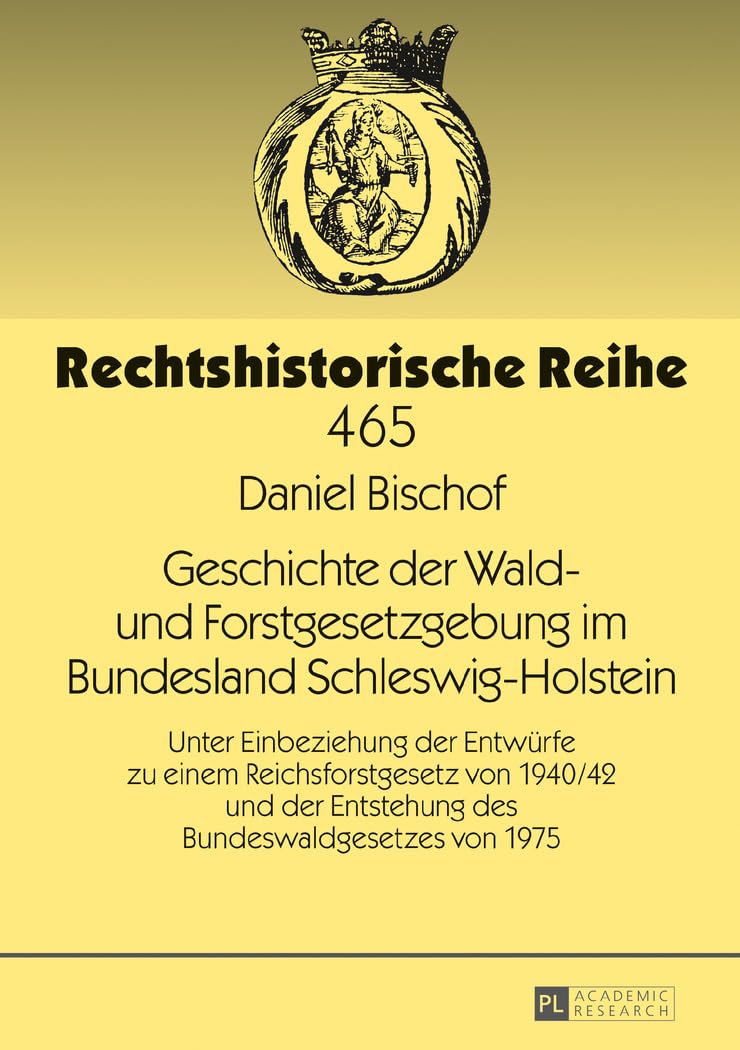 Geschichte der Wald- und Forstgesetzgebung im Bundesland Schleswig-Holstein: Unter Einbeziehung der Entwuerfe zu einem Reichsforstgesetz von 1940/42 ... von 1975 (Rechtshistorische Reihe, Band 465) Law