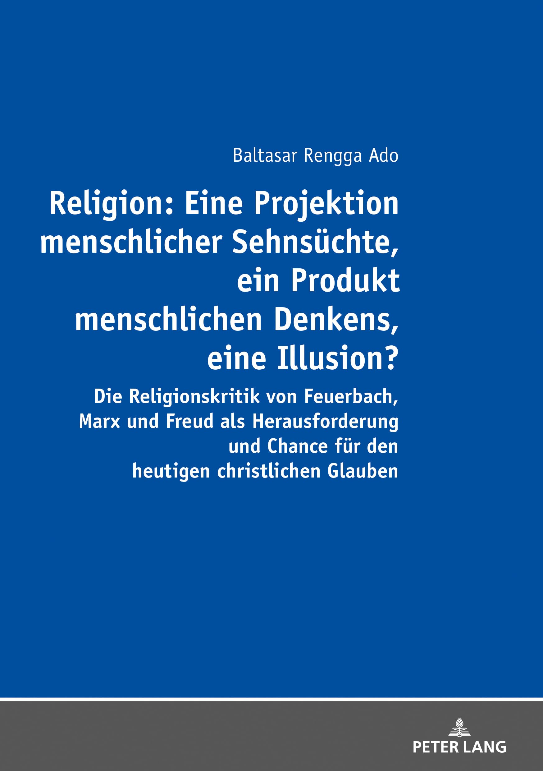 Religion: Eine Projektion menschlicher Sehnsüchte, ein Produkt menschlichen Denkens, eine Illusion?: Die Religionskritik von Feuerbach, Marx und Freud ... Chance für den heutigen christlichen Glauben Religion & Esotericism