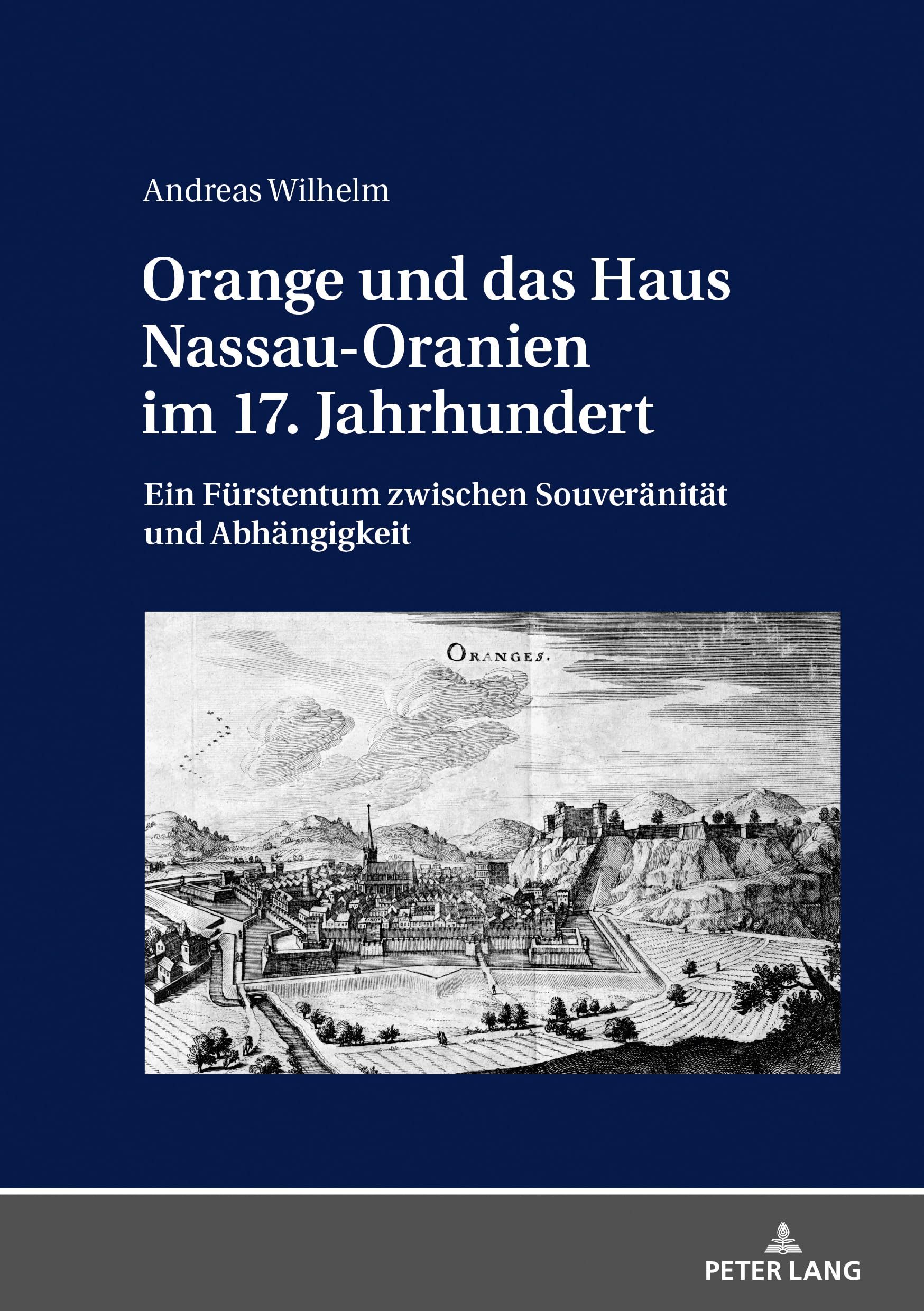 Orange und das Haus Nassau-Oranien im 17. Jahrhundert: Ein Fürstentum zwischen Souveränität und Abhängigkeit Politics & History