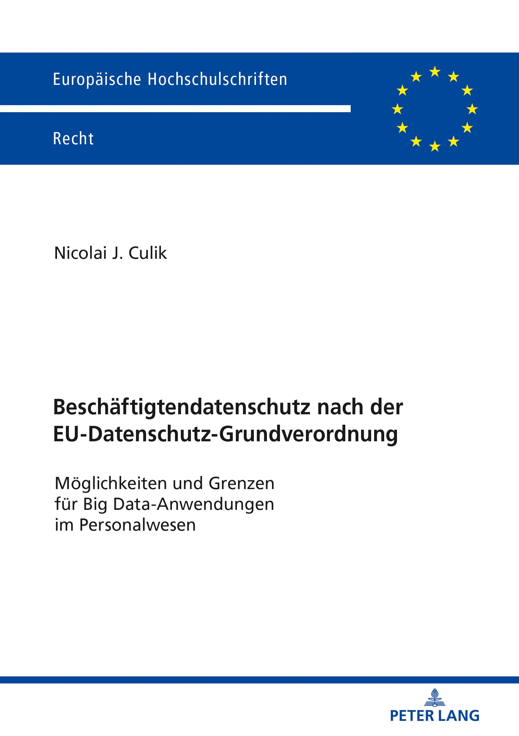 Beschäftigtendatenschutz nach der EU-Datenschutz-Grundverordnung: Möglichkeiten und Grenzen für Big Data-Anwendungen im Personalwesen (Europäische Hochschulschriften Recht, Band 6038) Law