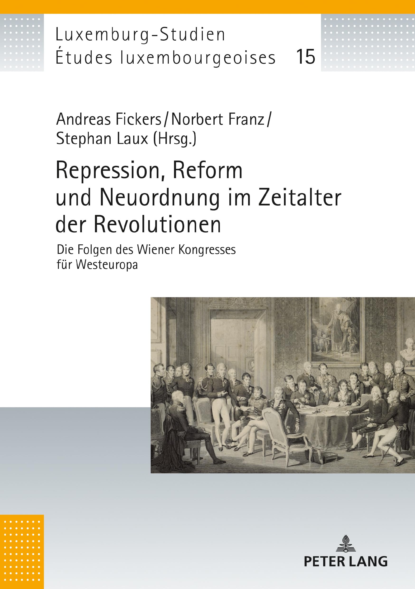 Repression, Reform und Neuordnung im Zeitalter der Revolutionen: Die Folgen des Wiener Kongresses für Westeuropa (Études luxembourgeoises / Luxemburg-Studien, Band 15) Politics & History