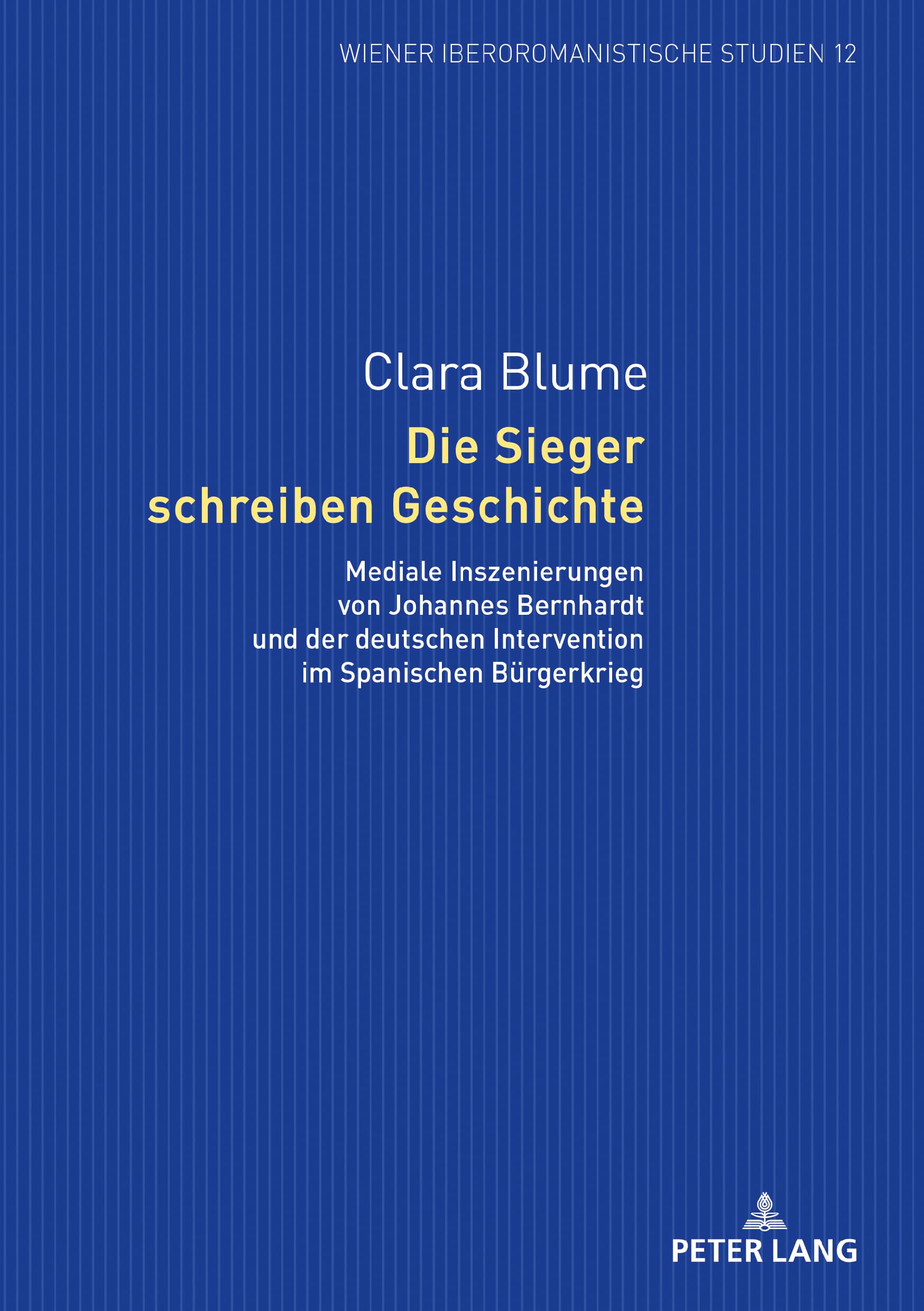 Die Sieger schreiben Geschichte: Mediale Inszenierungen von Johannes Bernhardt und der deutschen Intervention im Spanischen Bürgerkrieg (Wiener Iberoromanistische Studien, Band 12) Contemporary literature Books
