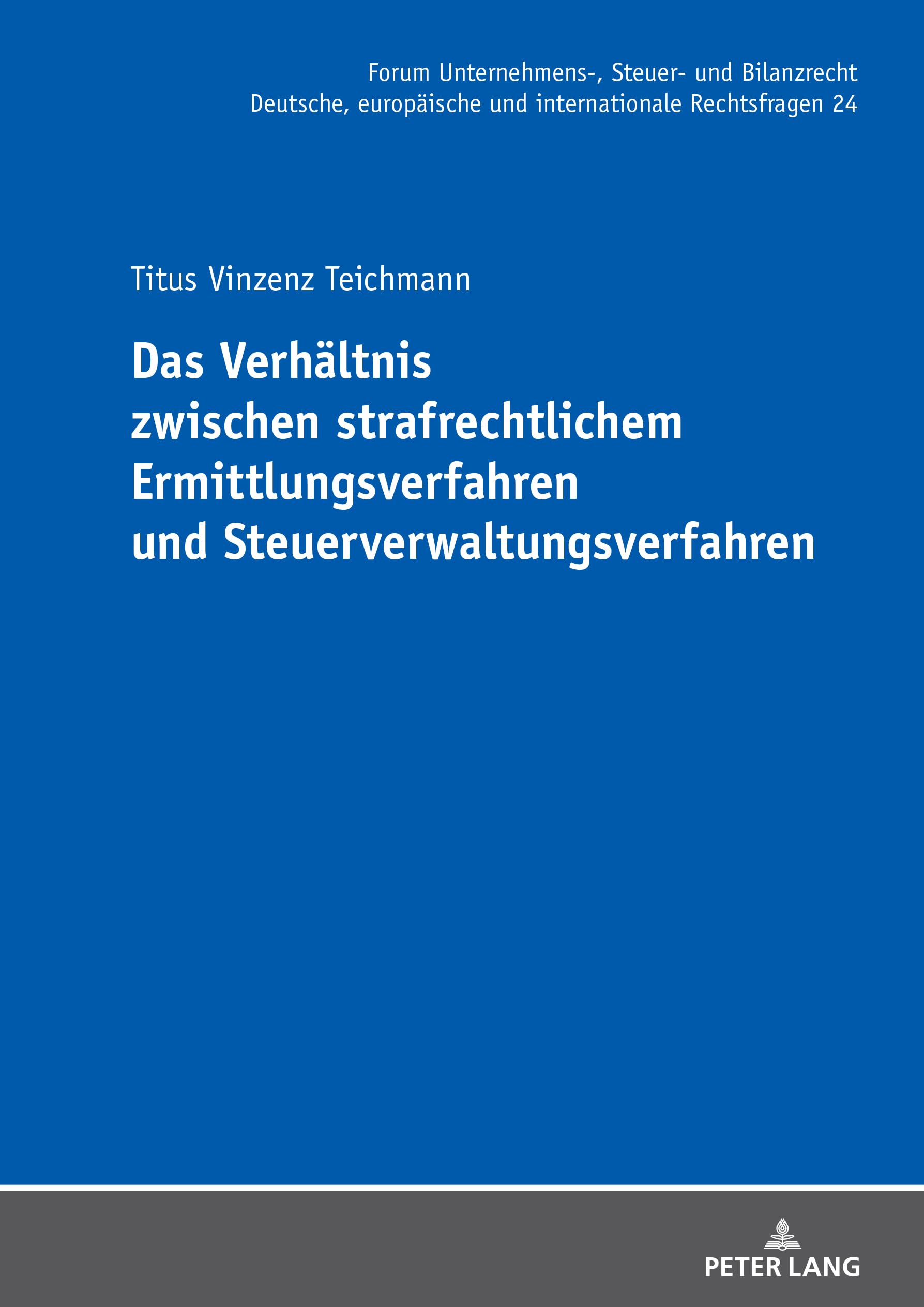 Das Verhältnis zwischen strafrechtlichem Ermittlungsverfahren und Steuerverwaltungsverfahren (Forum Unternehmens-, Steuer- und Bilanzrecht, Band 24) Law