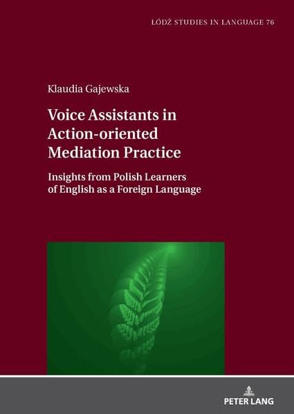 Voice Assistants in Action-oriented Mediation Practice: Insights from Polish Learners of English as a Foreign Language (Łódź Studies in Language, Band 76) Social Sciences