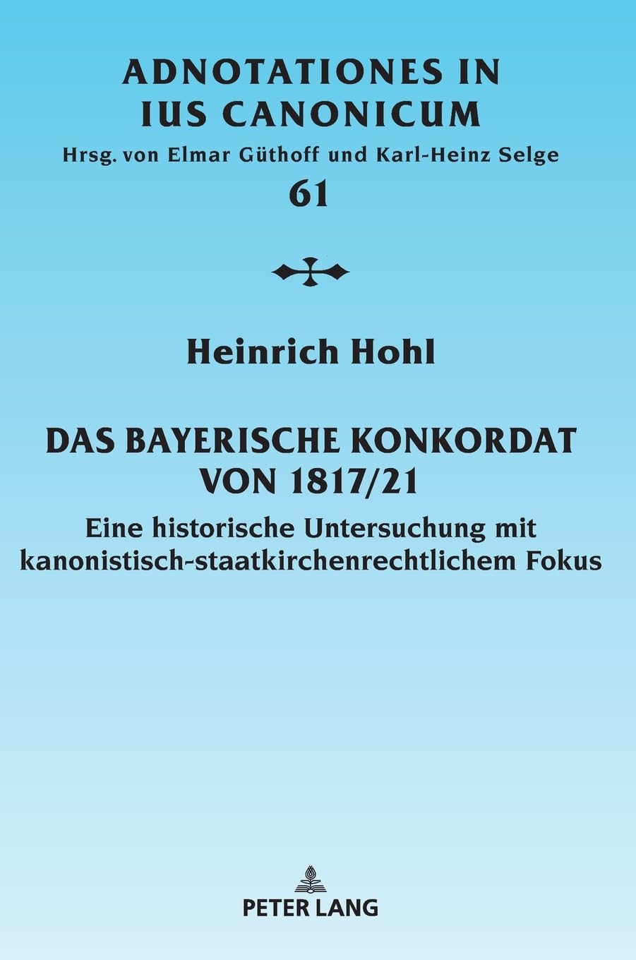 Das Bayerische Konkordat von 1817/21: Eine historische Untersuchung mit kanonistisch-staatskirchenrechtlichem Fokus (Adnotationes In Ius Canonicum, Band 61) Law
