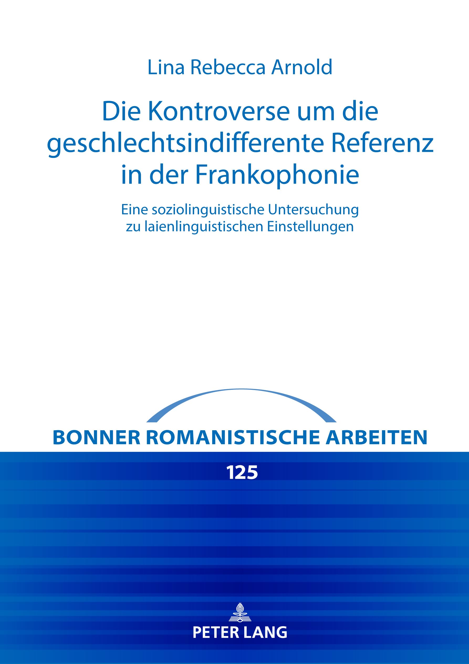 Die Kontroverse um die geschlechtsindifferente Referenz in der Frankophonie: Eine soziolinguistische Untersuchung zu laienlinguistischen Einstellungen (Bonner romanistische Arbeiten, Band 125) Books
