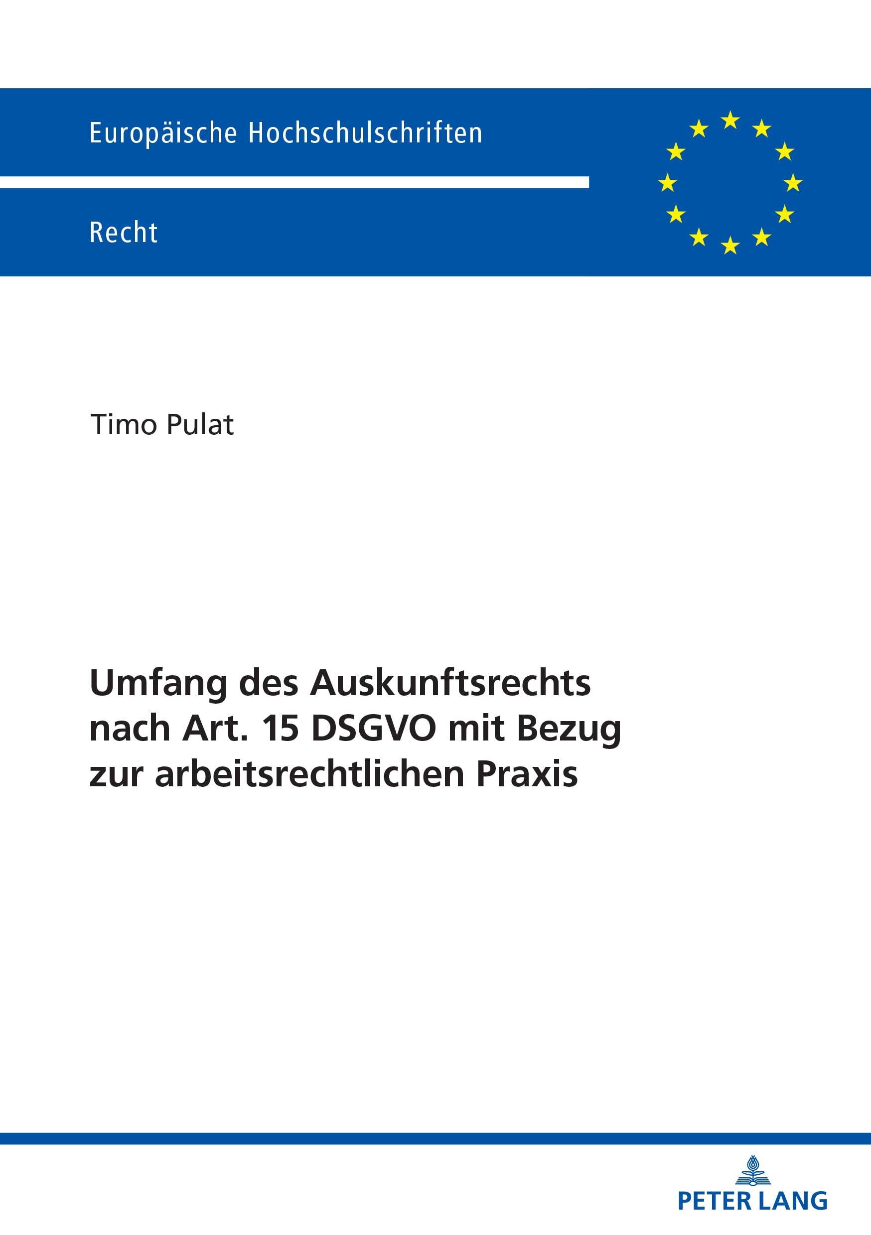 Umfang des Auskunftsrechts nach Art. 15 DSGVO mit Bezug zur arbeitsrechtlichen Praxis (Europäische Hochschulschriften Recht, Band 6778) Law