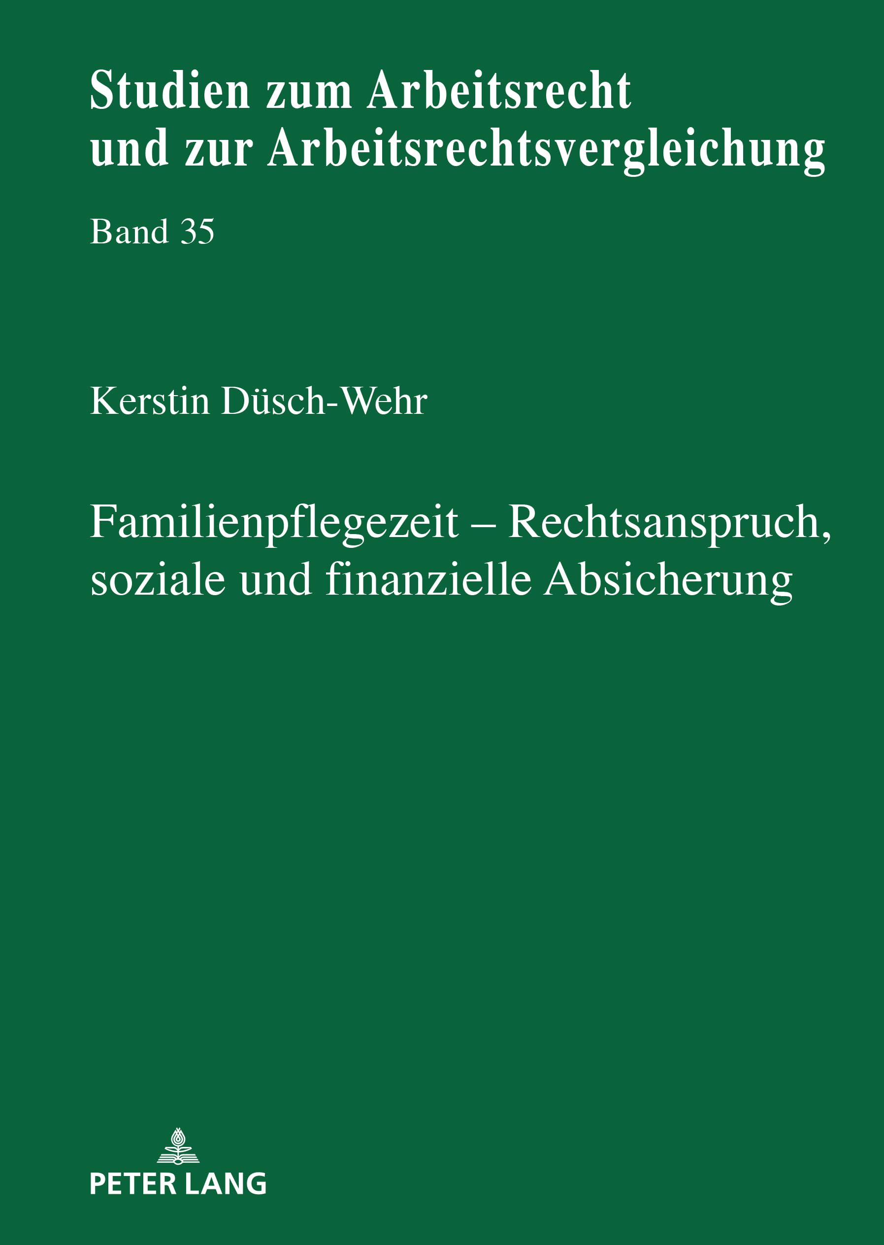 Familienpflegezeit Rechsanspruch, soziale und finanzielle Absicherung: DE (Studien zum Arbeitsrecht und zur Arbeitsrechtsvergleichung, Band 35) Law