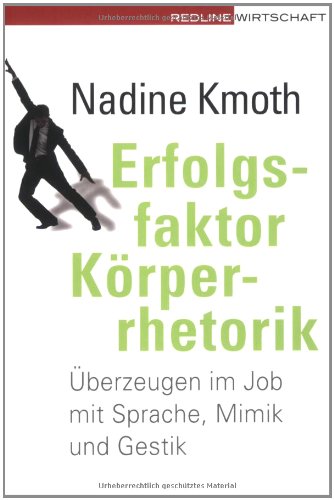 Erfolgsfaktor Körperrhetorik: Überzeugen im Job mit Sprache, Mimik und Gestik Business, Finance & Career