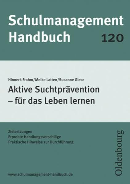 Schulmanagement-Handbuch Band 120: Aktive Suchtprävention - für das Leben lernen: Zielsetzungen, erprobte Handlungsvorschläge, praktische Hinweise zur Durchführung Learning & Reference