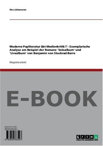 Moderne Popliteratur übt Medienkritik!? - Exemplarische Analyse am Beispiel der Romane 'Soloalbum' und 'Livealbum' von Benjamin von Stuckrad-Barre Business & Technology