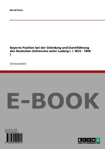Bayerns Position bei der Gründung und Durchführung des Deutschen Zollvereins unter Ludwig I. ( 1825 1848 ) German history