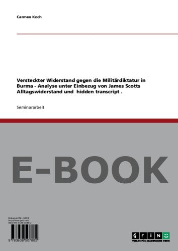 Versteckter Widerstand gegen die Militärdiktatur in Burma - Analyse unter Einbezug von James Scotts Alltagswiderstand und hidden transcript . Books